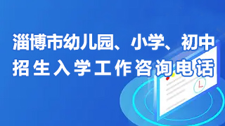 淄博市幼兒園、小學、初中招生入學工作咨詢電話